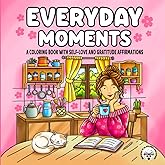 Everyday Moments A Coloring Book with Self-Love and Gratitude Affirmations: Cute & Cozy Coloring Book for Adults and Teens, Mindful Hygge-Inspired Art Featuring Everyday Scenes for Relaxation