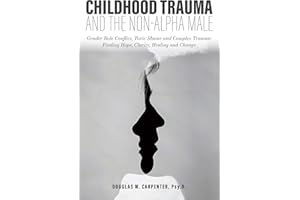 Childhood Trauma and the Non-Alpha Male - Gender Role Conflict, Toxic Shame, and Complex Trauma: Finding Hope, Clarity, Heali