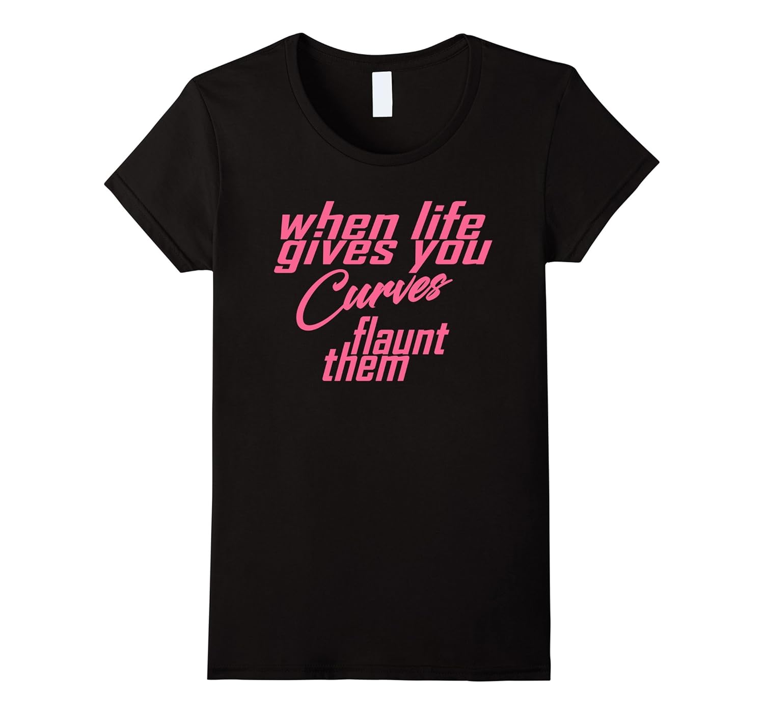 Women’s When Life Gives You Curves Flaunt Them TShirt Curvy Girls4LVS