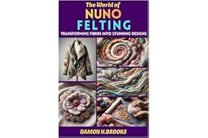 THE WORLD OF NUNO FELTING: Transforming Fibers into Stunning Designs
