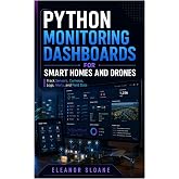 Python Monitoring Dashboards for Smart Homes and Drones: Track Sensors, Cameras, Logs, Alerts, and Field Data