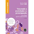 Vencendo a Ansiedade e a Preocupação: Com a Terapia Cognitivo-Comportamental