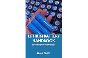LITHIUM BATTERY HANDBOOK: Beginners Guide To Understanding And Optimizing Lithium Batteries, Techniques In Production & More
