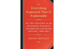 Everything Explained That Is Explainable: On the Creation of the Encyclopaedia Britannica's Celebrated Eleventh Edition, 1910-1911