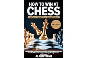 How to Win at Chess with Opening Traps and Tricks: Master Patterns, Improve Calculation Skills, Strengthen Visualization, and