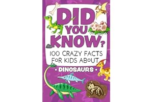 Did You Know? 100 Crazy Facts For Kids About Dinosaurs: Amazing Dinosaur Trivia To Blow Your Mind!