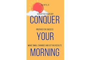 Conquer Your Morning : Declutter Your Day, Prepare For Success, Make Small Changes And Get Big Results (Routine Book 1)