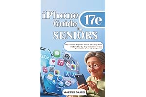 iPhone 17e Guide for SENIORS: The Complete Beginner's Manual with Large Print and Easy Step-by-Step Instructions to Use Essen