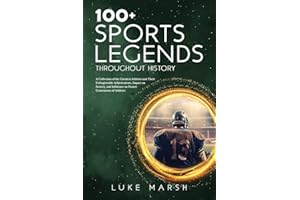 100+ Sports Legends Throughout History: A Collection of the Greatest Athletes and Their Unforgettable Achievements, Impact on Society, and Influence ... of Athletes (The Ultimate 100 Series)