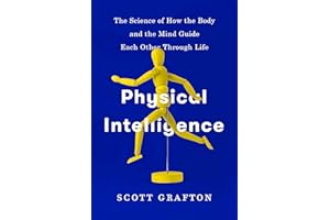 Physical Intelligence: The Science of How the Body and the Mind Guide Each Other Through Life