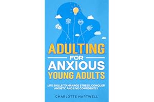 Adulting For Anxious Young Adults: Essential Life Skills for Confidence, Time & Money Management, Workplace Success, and Self-Care (Guide for Young Adults & Beyond)