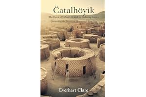 Çatalhöyük: The Dawn of Urban Life and Its Enduring Legacy: Unraveling the Secrets of Humanity’s First City