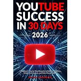 YouTube Success in 30 Days - A Beginner's Step-by-Step Blueprint to Build an Audience, Create Viral Content, and Make Money O