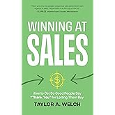 Winning at Sales: How to Get So Good People Say “Thank You” for Letting Them Buy