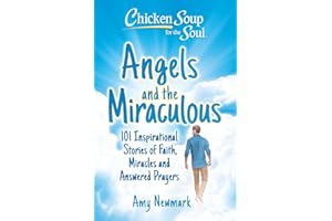 Chicken Soup for the Soul: Angels and the Miraculous: 101 Inspirational Stories of Faith, Miracles and Answered Prayers
