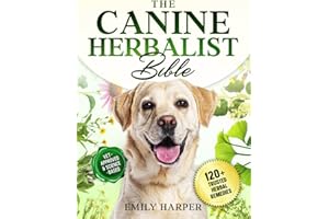 The Canine Herbalist Bible: The Complete Vet-Backed Herbal Guide with Natural Solutions for Skin, Digestion, Behavior, and Mo