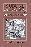 SUBURB IN THE CITY: Chestnut Hill, Philadelphia, 1850-1990 (URBAN LIFE & URBAN LANDSCAPE)