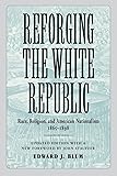 Reforging the White Republic: Race, Religion, and American Nationalism, 1865--1898 (Conflicting Worlds: New Dimensions of the American Civil War)
