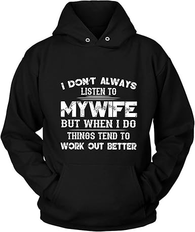 Amazon Com I Don T Always Listen To My Wife But When I Do Things Tend To Work Out Better Hoodie I Don T Always Listen To My Wife But When I Do Things Tend