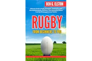 RUGBY FROM BEGINNERS TO PRO: Ultimate Guide to Rules, Strategies, Techniques, Skill Development, Drills, Positions, Team Dynamics, Fitness Training, ... Tactics (Sports world and mental toughness)