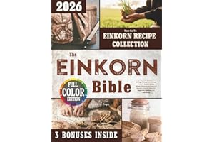 The Einkorn Bible: Your Essential Handbook to Milling, Baking, and Cooking with the World’s Oldest Wheat — Harness the Power of Nature’s Original Wheat for Improved Digestion and Well-Being