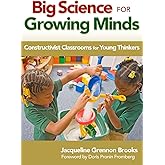 Big Science for Growing Minds: Constructivist Classrooms for Young Thinkers (Early Childhood Education Series)