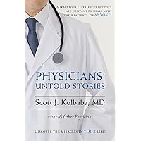 Physicians' Untold Stories: Miraculous experiences doctors are hesitant to share with their patients, or ANYONE!