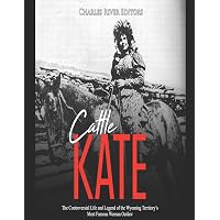 Cattle Kate: The Controversial Life and Legend of the Wyoming ...