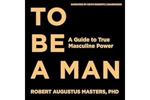 To Be a Man: A Guide to True Masculine Power