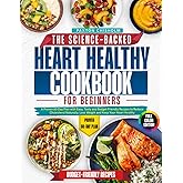 The Science-Baked Heart Healthy Cookbook for Beginners: A Proven 60-Day Plan with Easy, Tasty and Budget-Friendly Recipes to Reduce Cholesterol Naturally, Lose Weight and Keep Your Heart Healthy