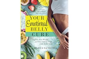 Your Emotional Belly Cure: Ever Wished You Could Just Buy A New Body? Lighten Your Weight, and Your Life for Good. "The Raw Way" -- Includes 100+ Healthy Raw Recipes For Good Health.