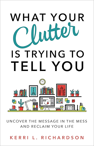 Download What Your Clutter Is Trying to Tell You: Uncover the Message in the Mess and Reclaim Your Life (English Edition) PDF
