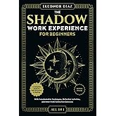The Shadow Work Experience for Beginners [All-in-1]: A Complete Guide to Self-Discovery & Healing. With Transformative Techniques, Reflective Activities, and Inner Child Connection Exercises