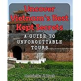Uncover Vietnam's Best Kept Secrets: A Guide to Unforgettable Tours: Discover Hidden Gems of Vietnam: Your Ultimate Tourist Handbook