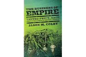 The Business of Empire: United Fruit, Race, and U.S. Expansion in Central America (The United States in the World)
