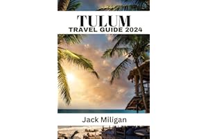 TULUM TRAVEL GUIDE 2024: The Complete Handbook to Exploring Tulum's Beautiful Sights, History, Food, and Culture.