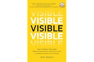 Visible: How to Advance Your Career Without Playing Politics, Selling Your Soul, or Working Yourself into the Ground
