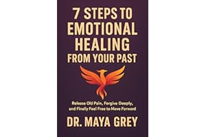 7 Steps to Emotional Healing from Your Past: Release Old Pain, Forgive Deeply, and Finally Feel Free to Move Forward (Emotion