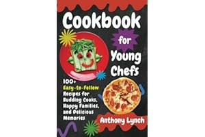 Cookbook for Young Chefs: 100+ Easy-to-Follow Recipes for Budding Cooks, Happy Families, and Delicious Memories