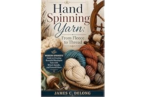 Hand Spinning Yarn: From Fleece to Thread: Modern Spinner’s Guide to Creating Beautiful Handspun Yarn with Wheel, Spindle, an
