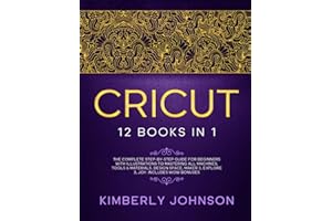 Cricut: 12 Books in 1. The Complete Step-by-Step Guide for Beginners with Illustrations to Mastering all Machines, Tools & Materials. Design Space, Maker 3, Explore 3, Joy. Includes WOW Bonuses