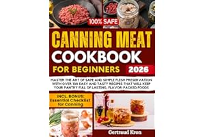 CANNING MEAT COOKBOOK FOR BEGINNERS: MASTER THE ART OF SAFE AND SIMPLE FLESH PRESERVATION WITH OVER 100 EASY AND TASTY RECIPES THAT WILL KEEP YOUR PANTRY FULL OF LASTING, FLAVOR-PACKED FOODS