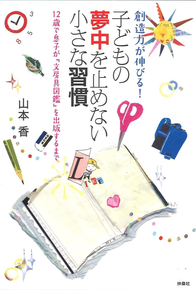 創造力が伸びる 子供の夢中を止めない小さな習慣 12歳で息子が 文房具図鑑 を出版するまで 山本 香 本 通販 Amazon