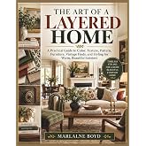 THE ART OF A LAYERED HOME: A Practical Guide to Color, Texture, Pattern, Furniture, Vintage Finds, and Styling for Warm, Beautiful Interiors