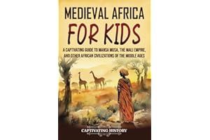 Medieval Africa for Kids: A Captivating Guide to Mansa Musa, the Mali Empire, and other African Civilizations of the Middle A