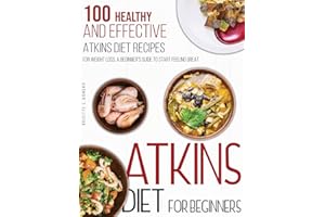 Atkins Diet For Beginners: 100 Healthy and Effective Atkins Diet Recipes for Weight Loss. A Beginner's Guide to Start Feeling Great