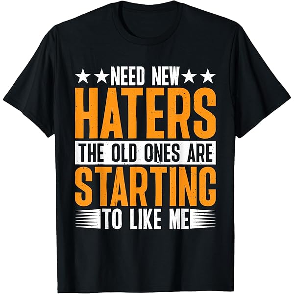 Amazon.com: Need New Haters The Old Ones Are Starting To Like Me T