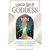 Labor Like A Goddess: A Fearless Guide to Preparing for the 7 Gates of Transformation in Pregnancy and Birth