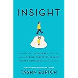 Insight: Why We're Not as Self-Aware as We Think, and How Seeing Ourselves Clearly Helps Us Succeed at Work and in Life
