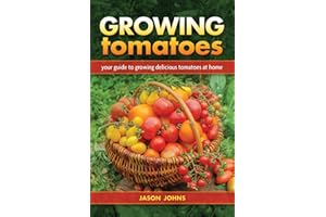 Growing Tomatoes: Your Guide to Growing Delicious Tomatoes at Home